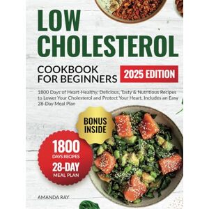 Ray, Amanda Low Cholesterol Cookbook for Beginners: 1800 Days of Heart-Healthy, Delicious, Tasty & Nutritious Recipes to Lower Your Cholesterol and Protect Your ... (Quick & Easy, Healthy Diet Recipes Books) Ray, Amanda Low Cholesterol Cookbook for Beginners: 1800 Days of Heart-Healthy, Delicious, Tasty & Nutritious Recipes to Lower Your Cholesterol and Protect Your ... (Quick & Easy, Healthy Diet Recipes Books)