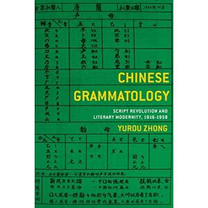 Columbia University Press Chinese Grammatology: Script Revolution and Literary Modernity, 1916–1958 Columbia University Press Chinese Grammatology: Script Revolution and Literary Modernity, 1916–1958