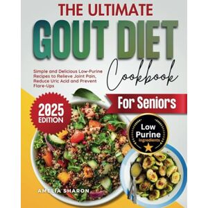 Sharon, Amelia The Ultimate Gout Diet Cookbook for Seniors: Simple and Delicious Low-Purine Recipes to Relieve Joint Pain, Reduce Uric Acid and Prevent Flare-Ups Sharon, Amelia The Ultimate Gout Diet Cookbook for Seniors: Simple and Delicious Low-Purine Recipes to Relieve Joint Pain, Reduce Uric Acid and Prevent Flare-Ups