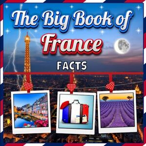 Mahi, James K. The Big Book of France Facts: An Educational Country Travel Picture Book for Kids about History, Destination Places, Animals and Many More Mahi, James K. The Big Book of France Facts: An Educational Country Travel Picture Book for Kids about History, Destination Places, Animals and Many More