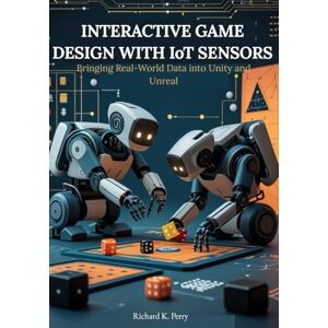 K. Perry, Richard Interactive Game Design with IoT Sensors: Bringing Real-World Data into Unity and Unreal: Step-by-step projects for developers and designers to integrate motion, light, and temperature sensors. K. Perry, Richard Interactive Game Design with IoT Sensors: Bringing Real-World Data into Unity and Unreal: Step-by-step projects for developers and designers to integrate motion, light, and temperature sensors.