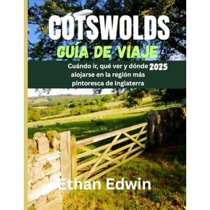 Edwin, Ethan COTSWOLDS GUÍA DE VIAJE 2025: Cuándo ir, qué ver y dónde alojarse en la región más pintoresca de Inglaterra Edwin, Ethan COTSWOLDS GUÍA DE VIAJE 2025: Cuándo ir, qué ver y dónde alojarse en la región más pintoresca de Inglaterra