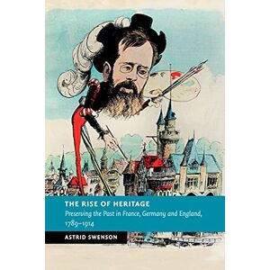 Swenson, Astrid The Rise of Heritage: Preserving the Past in France, Germany and England, 1789–1914 (New Studies in European History) Swenson, Astrid The Rise of Heritage: Preserving the Past in France, Germany and England, 1789–1914 (New Studies in European History)