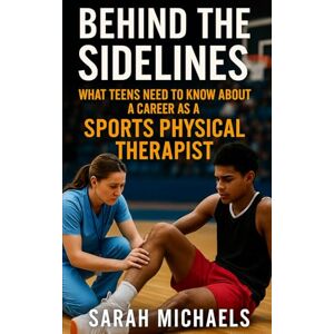 Michaels, Sarah Behind the Sidelines: What Teens Need to Know About a Career as a Sports Physical Therapist (Careers For Teens) Michaels, Sarah Behind the Sidelines: What Teens Need to Know About a Career as a Sports Physical Therapist (Careers For Teens)
