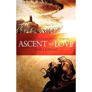 Leithart, Peter J. Ascent to Love: A Guide to Dante's Divine Comedy: A Guide to Dante's Divine Comedy Leithart, Peter J. Ascent to Love: A Guide to Dante's Divine Comedy: A Guide to Dante's Divine Comedy