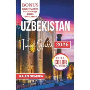 NOMURA, KALEN UZBEKISTAN Travel Guide: Silk Road Cities Timurid Heritage, Vibrant Culture, Desert Landscapes, Traditional Flavors NOMURA, KALEN UZBEKISTAN Travel Guide: Silk Road Cities Timurid Heritage, Vibrant Culture, Desert Landscapes, Traditional Flavors