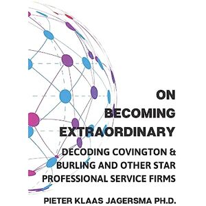Jagersma, Pieter Klaas On Becoming Extraordinary: Decoding Covington & Burling and other Star Professional Service Firms Jagersma, Pieter Klaas On Becoming Extraordinary: Decoding Covington & Burling and other Star Professional Service Firms