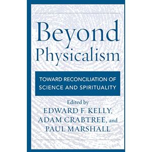 Beyond Physicalism: Toward Reconciliation of Science and Spirituality Beyond Physicalism: Toward Reconciliation of Science and Spirituality