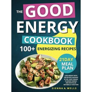 Wells, Sienna A. The Good Energy Cookbook: Lose Weight with 100 Recipes Inspired by Dr. Casey Means to Boost Energy and Revitalize Metabolic Function Wells, Sienna A. The Good Energy Cookbook: Lose Weight with 100 Recipes Inspired by Dr. Casey Means to Boost Energy and Revitalize Metabolic Function