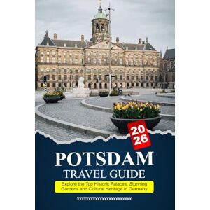 R. Martinez, Thomas POTSDAM Travel Guide 2026: Explore the Top Historic Palaces, Stunning Gardens and Cultural Heritage in Germany R. Martinez, Thomas POTSDAM Travel Guide 2026: Explore the Top Historic Palaces, Stunning Gardens and Cultural Heritage in Germany