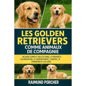 PORCHER, RAIMUND LES GOLDEN RETRIEVERS COMME ANIMAUX DE COMPAGNIE: UN GUIDE COMPLET SUR LES SOINS, LA PROPRIÉTÉ, L'ALIMENTATION, LE COMPORTEMENT, L'HABITAT, LA FORMATION ET LES LIENS PORCHER, RAIMUND LES GOLDEN RETRIEVERS COMME ANIMAUX DE COMPAGNIE: UN GUIDE COMPLET SUR LES SOINS, LA PROPRIÉTÉ, L'ALIMENTATION, LE COMPORTEMENT, L'HABITAT, LA FORMATION ET LES LIENS