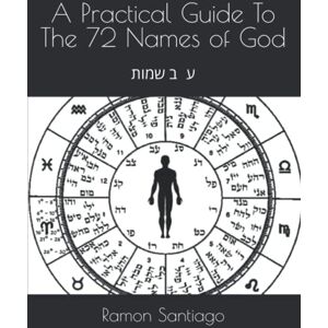 Santiago, Ramon A Practical Guide To The 72 Names of God: ע״ב שמות Santiago, Ramon A Practical Guide To The 72 Names of God: ע״ב שמות