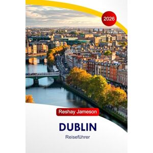 Jameson, Reshay Dublin Reiseführer 2026: Entdecken Sie Irland Top-Attraktionen, unentdeckte Schätze, versteckte Schätze, Essen, Unterkünfte, Insidertipps und perfekte Reiserouten Jameson, Reshay Dublin Reiseführer 2026: Entdecken Sie Irland Top-Attraktionen, unentdeckte Schätze, versteckte Schätze, Essen, Unterkünfte, Insidertipps und perfekte Reiserouten