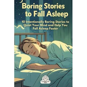 Press, Slumber Owl Boring Stories to Fall Asleep: 10 Intentionally Boring Stories to Quiet Your Mind and Help You Fall Asleep Faster Press, Slumber Owl Boring Stories to Fall Asleep: 10 Intentionally Boring Stories to Quiet Your Mind and Help You Fall Asleep Faster