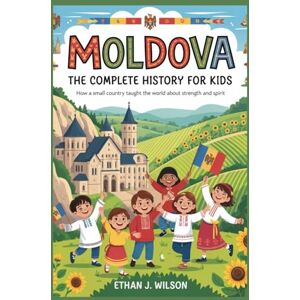 Wilson Moldova: The Complete History for Kids: How a Small Country Taught the World About Strength and Spirit (Collections of books on the histories of different countries) Wilson Moldova: The Complete History for Kids: How a Small Country Taught the World About Strength and Spirit (Collections of books on the histories of different countries)