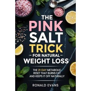 Evans, Ronald The Pink Salt Trick for Natural Weight Loss: The 21-Day Metabolic Reset That Burns Fat and Keeps It Off Naturally Evans, Ronald The Pink Salt Trick for Natural Weight Loss: The 21-Day Metabolic Reset That Burns Fat and Keeps It Off Naturally