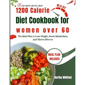 Whitted, Bertha 1200 Calorie Diet Cookbook for Women Over 60: The Meal Plan to Lose Weight, Boost Metabolism, and Thrive After 60 Whitted, Bertha 1200 Calorie Diet Cookbook for Women Over 60: The Meal Plan to Lose Weight, Boost Metabolism, and Thrive After 60