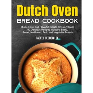 Lee Dutch Oven Bread Cookbook: Quick, Easy, and Flavorful Breads for Every Meal: 90 Delicious Recipes Including Basic, Sweet, No-Knead, Fruit, and Vegetable Breads Lee Dutch Oven Bread Cookbook: Quick, Easy, and Flavorful Breads for Every Meal: 90 Delicious Recipes Including Basic, Sweet, No-Knead, Fruit, and Vegetable Breads