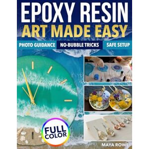 Rowe, Maya Epoxy Resin Art Made Easy: A Vast Collection of Beginner-Friendly Projects with Photo Guidance, No-Bubble Tricks, and Safe Setup That Turns First Pours into Stunning Creations Rowe, Maya Epoxy Resin Art Made Easy: A Vast Collection of Beginner-Friendly Projects with Photo Guidance, No-Bubble Tricks, and Safe Setup That Turns First Pours into Stunning Creations