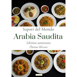 Lacroix, Étienne Sapori del Mondo: Arabia Saudita (Edizione aumentata) Lacroix, Étienne Sapori del Mondo: Arabia Saudita (Edizione aumentata)