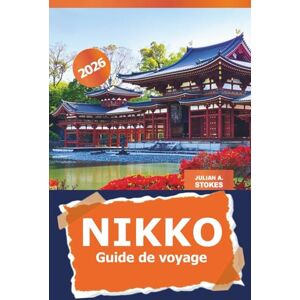 STOKES, JULIAN A. Nikko Guide de voyage 2026: Explorez les temples sacrés du Japon, les merveilles naturelles pittoresques, les sites historiques et les sources chaudes pour une expérience culturelle à Tochigi STOKES, JULIAN A. Nikko Guide de voyage 2026: Explorez les temples sacrés du Japon, les merveilles naturelles pittoresques, les sites historiques et les sources chaudes pour une expérience culturelle à Tochigi