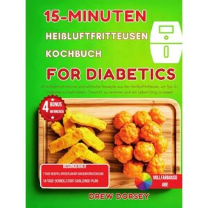 Dorsey, Drew 15-Minuten-Heißluftfritteusen-Kochbuch für Diabetiker: 65 kohlenhydratarme und einfache Rezepte aus der Heißluftfritteuse zur Behandlung von Typ-2-Diabetes und zum Abnehmen Dorsey, Drew 15-Minuten-Heißluftfritteusen-Kochbuch für Diabetiker: 65 kohlenhydratarme und einfache Rezepte aus der Heißluftfritteuse zur Behandlung von Typ-2-Diabetes und zum Abnehmen