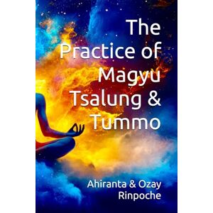 Rinpoche BSc MA, Ahiranta The Practice of Magyu Tsalung & Tummo (Tummo Meditation: Unlocking the Inner Fire) Rinpoche BSc MA, Ahiranta The Practice of Magyu Tsalung & Tummo (Tummo Meditation: Unlocking the Inner Fire)