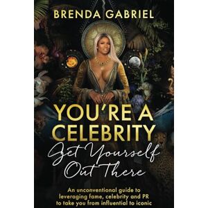 Gabriel, Brenda You're a Celebrity, Get Yourself Out There!: An unconventional guide to leveraging fame, celebrity and PR to take you from influential to iconic Gabriel, Brenda You're a Celebrity, Get Yourself Out There!: An unconventional guide to leveraging fame, celebrity and PR to take you from influential to iconic