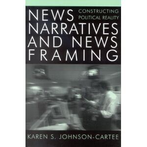 Johnson-Cartee, Karen S. News Narratives and News Framing: Constructing Political Reality (Communication, Media, and Politics) Johnson-Cartee, Karen S. News Narratives and News Framing: Constructing Political Reality (Communication, Media, and Politics)