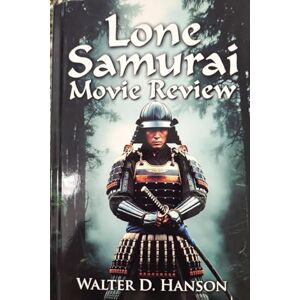 Hanson p, Walter D Lone Samurai Movie Review: Shadows, Silence, and the Samurai Spirit: An Immersive Companion to a Modern Cinematic Legend Hanson p, Walter D Lone Samurai Movie Review: Shadows, Silence, and the Samurai Spirit: An Immersive Companion to a Modern Cinematic Legend