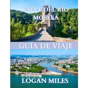 MILES, LOGAN Guía de viaje del valle del río Mosela 2025: Un recurso claro y práctico para ayudarle a planificar itinerarios sencillos, evitar trampas para ... los costos reales y viajar con confianza. MILES, LOGAN Guía de viaje del valle del río Mosela 2025: Un recurso claro y práctico para ayudarle a planificar itinerarios sencillos, evitar trampas para ... los costos reales y viajar con confianza.