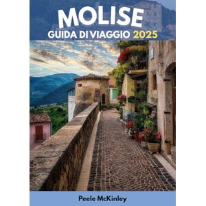McKinley, Peele MOLISE GUIDA DI VIAGGIO 2025: "L'avventura chiama: esplora i segreti meglio custoditi d'Italia McKinley, Peele MOLISE GUIDA DI VIAGGIO 2025: "L'avventura chiama: esplora i segreti meglio custoditi d'Italia