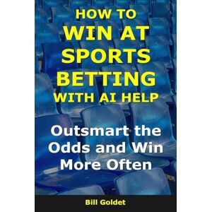 Goldet, Bill How to Win at Sports Betting With AI Help: Outsmart the Odds and Win More Often (AI for Big Wins) Goldet, Bill How to Win at Sports Betting With AI Help: Outsmart the Odds and Win More Often (AI for Big Wins)