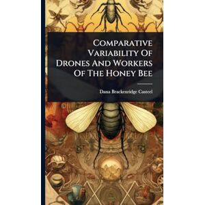 Casteel, Dana Brackenridge Comparative Variability Of Drones And Workers Of The Honey Bee Casteel, Dana Brackenridge Comparative Variability Of Drones And Workers Of The Honey Bee