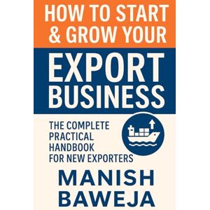 Baweja, Mr Manish HOW TO START & GROW YOUR EXPORT BUSINESS: The Complete Practical Handbook for New Exporters Baweja, Mr Manish HOW TO START & GROW YOUR EXPORT BUSINESS: The Complete Practical Handbook for New Exporters