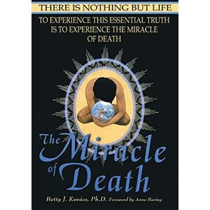 Kovacs, Betty J The Miracle of Death: There Is Nothing But Life Kovacs, Betty J The Miracle of Death: There Is Nothing But Life