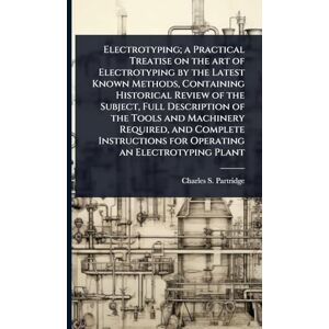Partridge, Charles S Electrotyping; a Practical Treatise on the art of Electrotyping by the Latest Known Methods, Containing Historical Review of the Subject, Full ... for Operating an Electrotyping Plant Partridge, Charles S Electrotyping; a Practical Treatise on the art of Electrotyping by the Latest Known Methods, Containing Historical Review of the Subject, Full ... for Operating an Electrotyping Plant