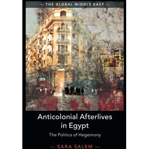 Salem, Sara Anticolonial Afterlives in Egypt: The Politics of Hegemony: 14 (The Global Middle East, Series Number 14) Salem, Sara Anticolonial Afterlives in Egypt: The Politics of Hegemony: 14 (The Global Middle East, Series Number 14)
