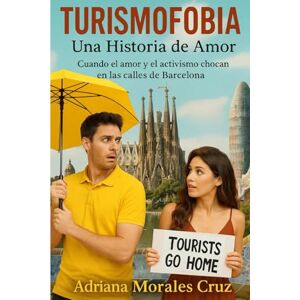 Morales Cruz, Adriana TURISMOFOBIA: UNA HISTORIA DE AMOR: Cuando el amor y el activismo chocan en las calles de Barcelona Morales Cruz, Adriana TURISMOFOBIA: UNA HISTORIA DE AMOR: Cuando el amor y el activismo chocan en las calles de Barcelona