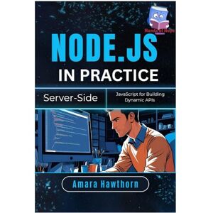 HAWTHORN, AMARA Node.js in Practice: Server-Side JavaScript for Building Dynamic APIs HAWTHORN, AMARA Node.js in Practice: Server-Side JavaScript for Building Dynamic APIs