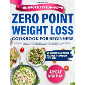 Males, Simona The Effortless Slim-Down Zero Point Weight Loss Cookbook for Beginners: Simple and Filling Recipes to Shed Pounds Without Stress or Sacrifice – Includes a 49-Day Meal Plan to Keep You on Track Males, Simona The Effortless Slim-Down Zero Point Weight Loss Cookbook for Beginners: Simple and Filling Recipes to Shed Pounds Without Stress or Sacrifice – Includes a 49-Day Meal Plan to Keep You on Track