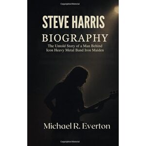 Everton, Michael R. STEVE HARRIS BIOGRAPHY: The untold story of a man behind icon metal band iron maiden Everton, Michael R. STEVE HARRIS BIOGRAPHY: The untold story of a man behind icon metal band iron maiden