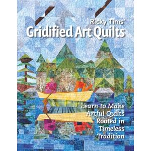 Tims, Ricky Gridified Art Quilts: Learn to Make Artful Quilts Rooted in Timeless Tradition Tims, Ricky Gridified Art Quilts: Learn to Make Artful Quilts Rooted in Timeless Tradition