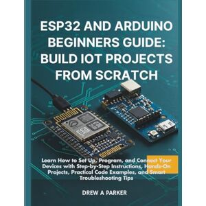 Parker, Drew A. ESP32 and Arduino Beginners Guide: Build IoT Projects from Scratch- How to Set Up, Program, and Connect Your Devices with Step-by-Step Instructions, ... and Smart Troubleshoot (Build With Drew) Parker, Drew A. ESP32 and Arduino Beginners Guide: Build IoT Projects from Scratch- How to Set Up, Program, and Connect Your Devices with Step-by-Step Instructions, ... and Smart Troubleshoot (Build With Drew)