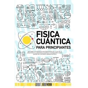 Kaufmann, Loew T. Fisica Cuántica para Principiantes: Descubre los Secretos más Profundos de la Ley de la Atracción y la Mecánica Cuántica y su relación con el Origen del Universo (SPANISH EDITION) Kaufmann, Loew T. Fisica Cuántica para Principiantes: Descubre los Secretos más Profundos de la Ley de la Atracción y la Mecánica Cuántica y su relación con el Origen del Universo (SPANISH EDITION)