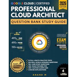 M, Mr Anand GOOGLE CLOUD CERTIFIED PROFESSIONAL CLOUD ARCHITECT, QUESTION BANK STUDY GUIDE, 10 FULL LENGTH PRACTICE TESTS, 500 REAL-WORLD SCENARIO QUESTIONS, 150 ... 490+ CAUTION ALERTS AND CONCISE EXPLANATIONS M, Mr Anand GOOGLE CLOUD CERTIFIED PROFESSIONAL CLOUD ARCHITECT, QUESTION BANK STUDY GUIDE, 10 FULL LENGTH PRACTICE TESTS, 500 REAL-WORLD SCENARIO QUESTIONS, 150 ... 490+ CAUTION ALERTS AND CONCISE EXPLANATIONS
