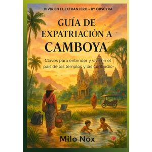 Nox, Milo Guía de Expatriación a Camboya: Claves para entender y vivir en el país de los templos y las contradicciones (Vivir en el extranjero by Obscyra) Nox, Milo Guía de Expatriación a Camboya: Claves para entender y vivir en el país de los templos y las contradicciones (Vivir en el extranjero by Obscyra)