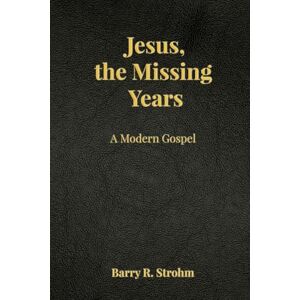 Strohm, Barry R Jesus, the Missing Years: A Modern Gospel Strohm, Barry R Jesus, the Missing Years: A Modern Gospel
