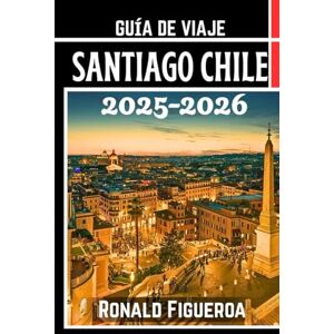 Figueroa, Ronald SANTIAGO CHILE GUÍA DE VIAJE 2025-2026 Figueroa, Ronald SANTIAGO CHILE GUÍA DE VIAJE 2025-2026