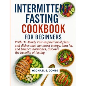 Jones, Michael E. INTERMITTENT FASTING COOKBOOK FOR BEGINNERS: With Dr. Mindy Pelz-inspired meal plans and dishes that can boost energy, burn fat, and balance hormones, discover the benefits of fasting. Jones, Michael E. INTERMITTENT FASTING COOKBOOK FOR BEGINNERS: With Dr. Mindy Pelz-inspired meal plans and dishes that can boost energy, burn fat, and balance hormones, discover the benefits of fasting.
